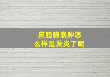 皮脂腺囊肿怎么样是发炎了呢