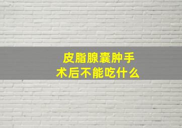 皮脂腺囊肿手术后不能吃什么