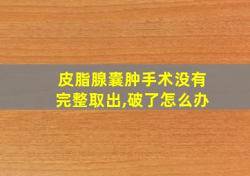 皮脂腺囊肿手术没有完整取出,破了怎么办