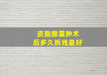 皮脂腺囊肿术后多久拆线最好