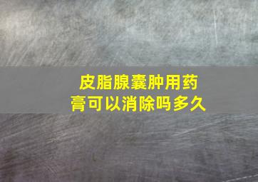 皮脂腺囊肿用药膏可以消除吗多久