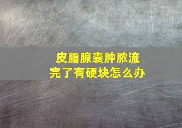 皮脂腺囊肿脓流完了有硬块怎么办