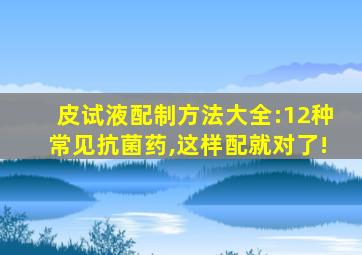 皮试液配制方法大全:12种常见抗菌药,这样配就对了!