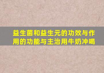 益生菌和益生元的功效与作用的功能与主治用牛奶冲喝