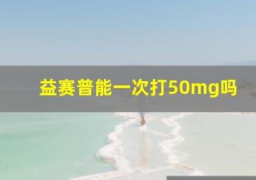 益赛普能一次打50mg吗