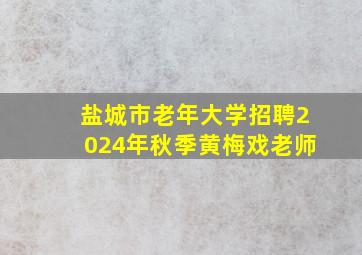 盐城市老年大学招聘2024年秋季黄梅戏老师