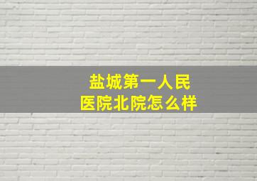 盐城第一人民医院北院怎么样