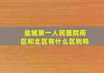 盐城第一人民医院南区和北区有什么区别吗