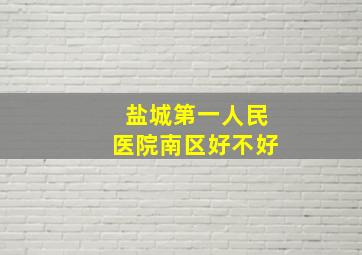 盐城第一人民医院南区好不好