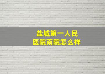 盐城第一人民医院南院怎么样