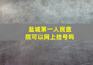 盐城第一人民医院可以网上挂号吗