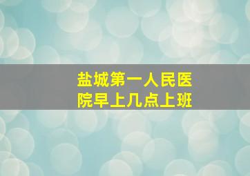 盐城第一人民医院早上几点上班