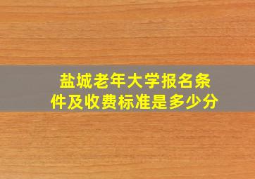 盐城老年大学报名条件及收费标准是多少分