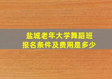 盐城老年大学舞蹈班报名条件及费用是多少