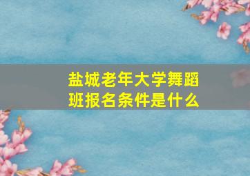 盐城老年大学舞蹈班报名条件是什么