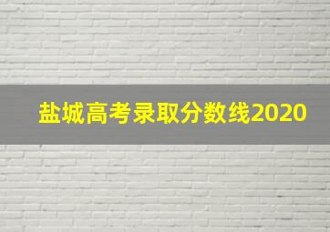 盐城高考录取分数线2020