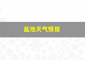 盐池天气预报