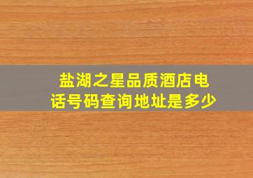 盐湖之星品质酒店电话号码查询地址是多少