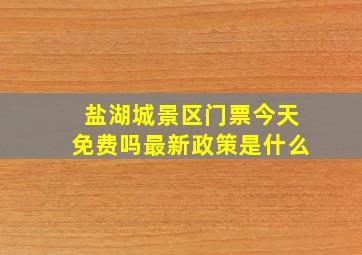 盐湖城景区门票今天免费吗最新政策是什么