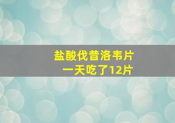 盐酸伐昔洛韦片一天吃了12片