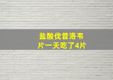 盐酸伐昔洛韦片一天吃了4片