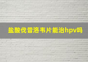 盐酸伐昔洛韦片能治hpv吗