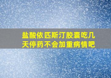 盐酸依匹斯汀胶囊吃几天停药不会加重病情吧