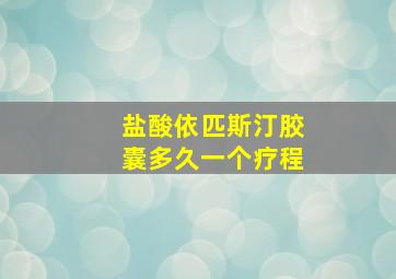 盐酸依匹斯汀胶囊多久一个疗程