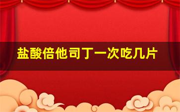 盐酸倍他司丁一次吃几片