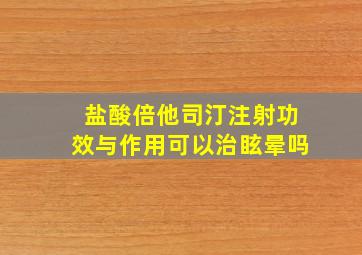 盐酸倍他司汀注射功效与作用可以治眩晕吗