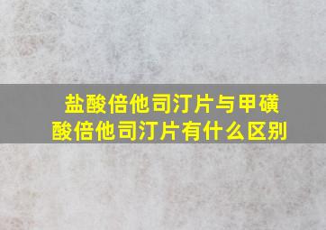 盐酸倍他司汀片与甲磺酸倍他司汀片有什么区别