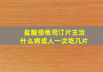 盐酸倍他司汀片主治什么病成人一次吃几片