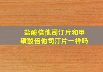 盐酸倍他司汀片和甲磺酸倍他司汀片一样吗