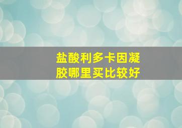 盐酸利多卡因凝胶哪里买比较好