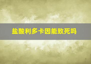 盐酸利多卡因能致死吗