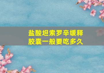 盐酸坦索罗辛缓释胶囊一般要吃多久