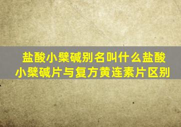 盐酸小檗碱别名叫什么盐酸小檗碱片与复方黄连素片区别