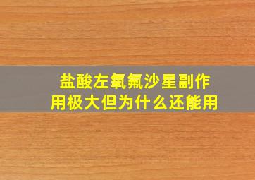 盐酸左氧氟沙星副作用极大但为什么还能用