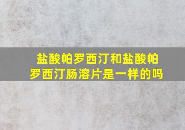 盐酸帕罗西汀和盐酸帕罗西汀肠溶片是一样的吗