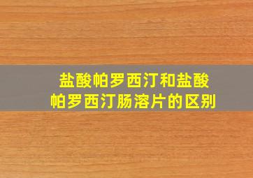 盐酸帕罗西汀和盐酸帕罗西汀肠溶片的区别