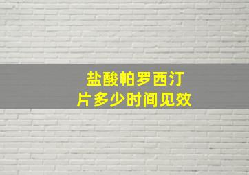 盐酸帕罗西汀片多少时间见效