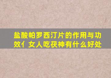 盐酸帕罗西汀片的作用与功效亻女人吃茯神有什么好处