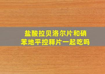 盐酸拉贝洛尔片和硝苯地平控释片一起吃吗