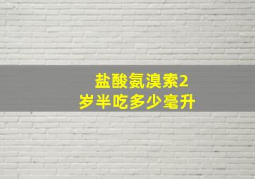 盐酸氨溴索2岁半吃多少毫升