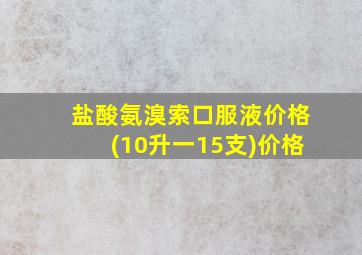 盐酸氨溴索口服液价格(10升一15支)价格