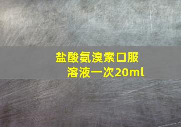 盐酸氨溴索口服溶液一次20ml