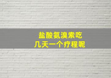 盐酸氨溴索吃几天一个疗程呢