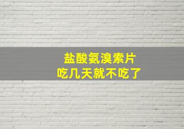 盐酸氨溴索片吃几天就不吃了