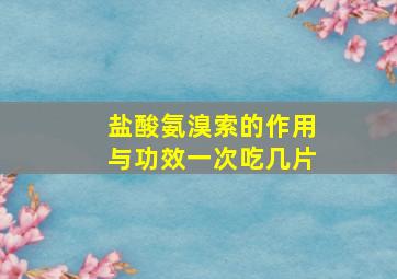 盐酸氨溴索的作用与功效一次吃几片