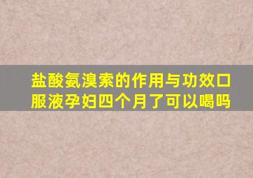 盐酸氨溴索的作用与功效口服液孕妇四个月了可以喝吗